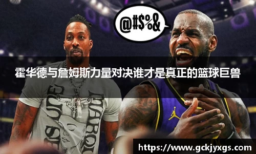 必一运动霍华德与詹姆斯力量对决谁才是真正的篮球巨兽