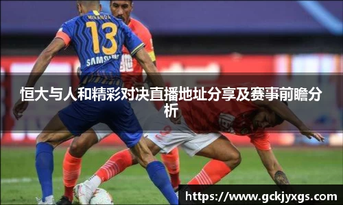 必一运动恒大与人和精彩对决直播地址分享及赛事前瞻分析